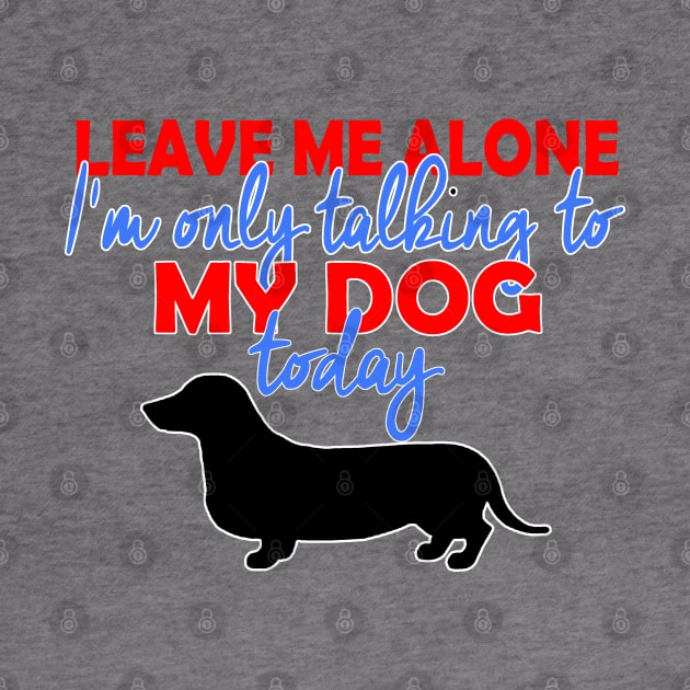 I'm Only Talking To My Daschund Today by MarinasingerDesigns